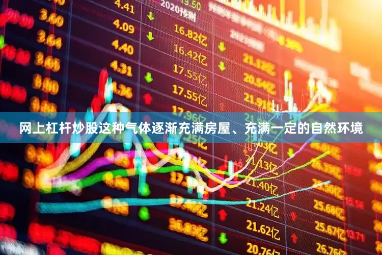 网上杠杆炒股这种气体逐渐充满房屋、充满一定的自然环境