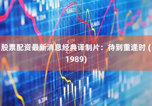股票配资最新消息经典译制片：待到重逢时 (1989)