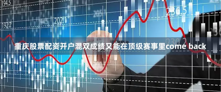 重庆股票配资开户混双成绩又能在顶级赛事里come back