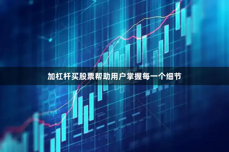 加杠杆买股票帮助用户掌握每一个细节