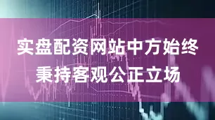 实盘配资网站中方始终秉持客观公正立场