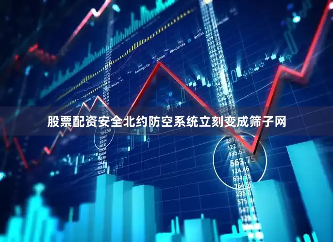 股票配资安全北约防空系统立刻变成筛子网