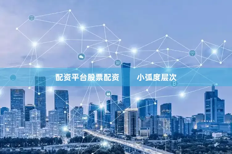 配资平台股票配资        小弧度层次