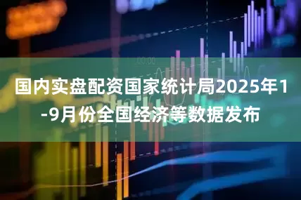 国内实盘配资国家统计局2025年1-9月份全国经济等数据发布